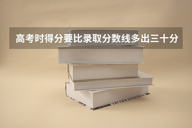 高考时得分要比录取分数线多出三十分才能被录取吗