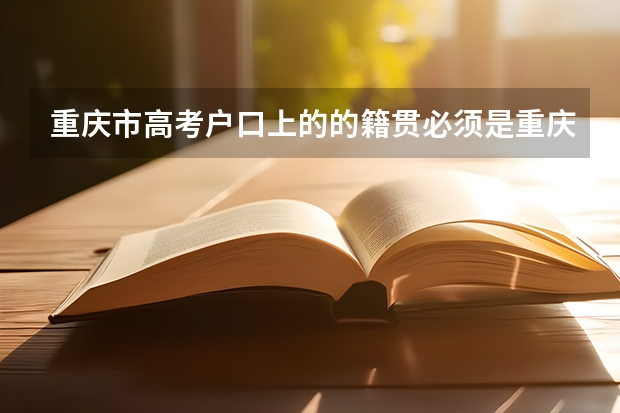 重庆市高考户口上的的籍贯必须是重庆吗?
