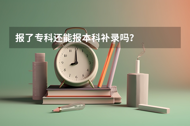 报了专科还能报本科补录吗？