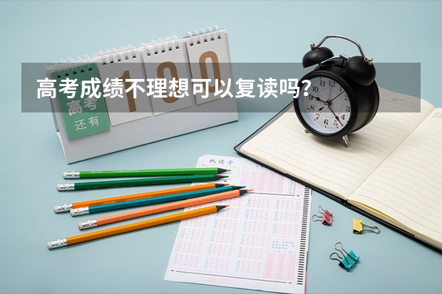 高考成绩不理想可以复读吗？