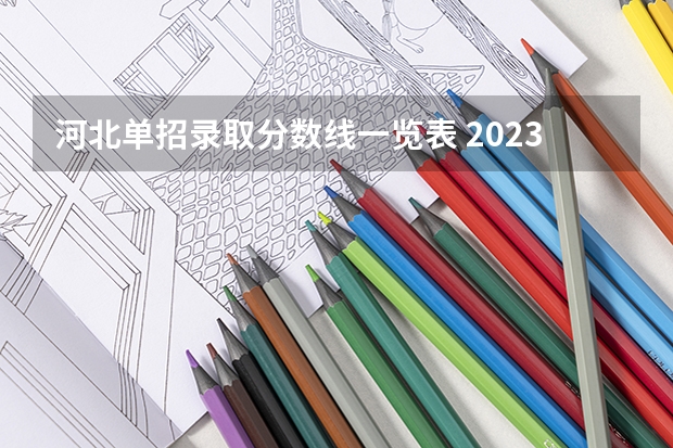 河北单招录取分数线一览表 2023年河北单招学校及分数线