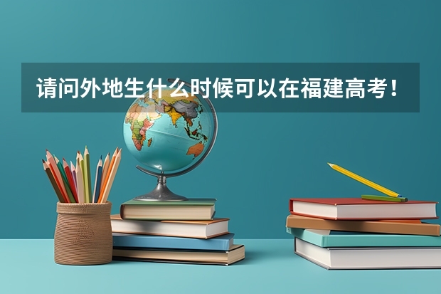 请问外地生什么时候可以在福建高考！有什么条件！