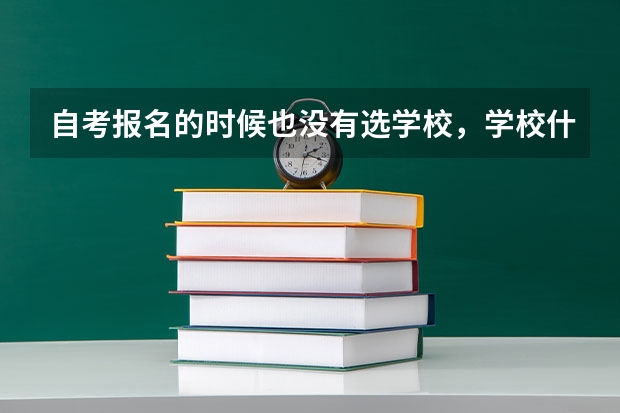 自考报名的时候也没有选学校，学校什么时候选啊？