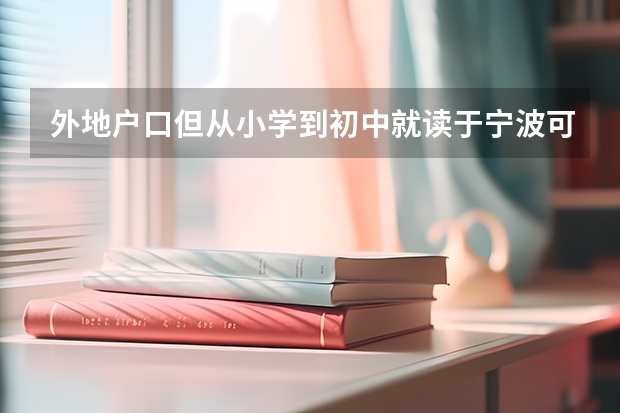 外地户口但从小学到初中就读于宁波可以在宁波读高中高考吗?