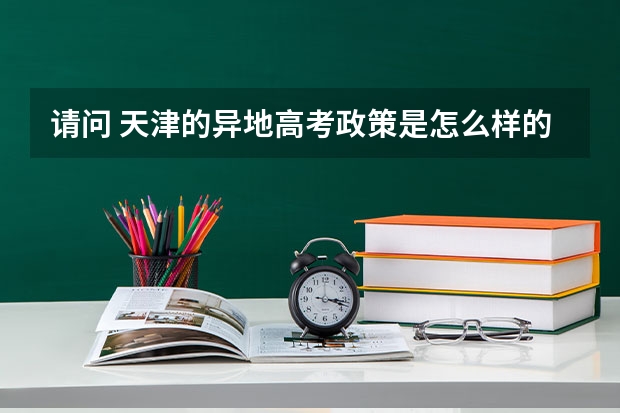 请问 天津的异地高考政策是怎么样的? 外地户口学生要满足什么条件才能在天津高考？