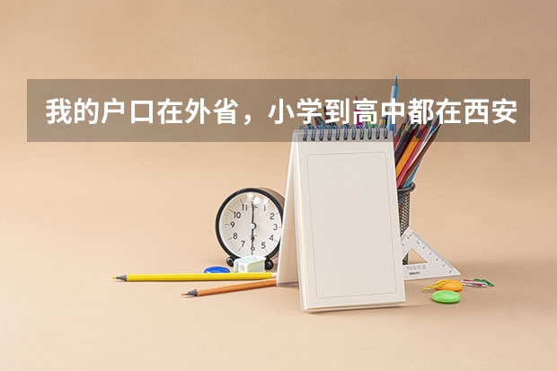 我的户口在外省，小学到高中都在西安上的，明年6月将参加高考，能在西安报考吗？需要准备些什么？