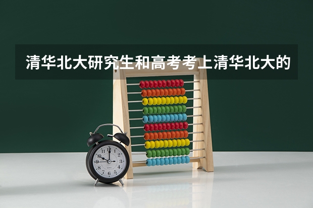 清华北大研究生和高考考上清华北大的有区别吗