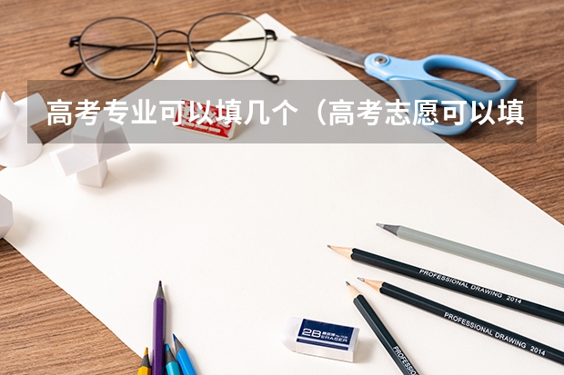高考专业可以填几个（高考志愿可以填几个专业组）