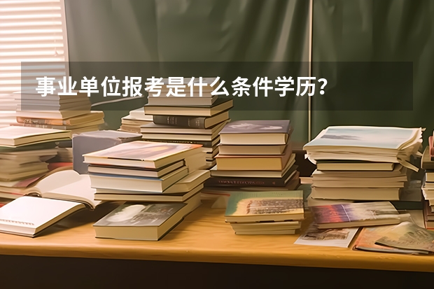 事业单位报考是什么条件学历？