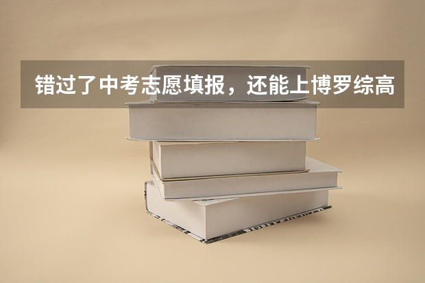 错过了中考志愿填报，还能上博罗综高吗？