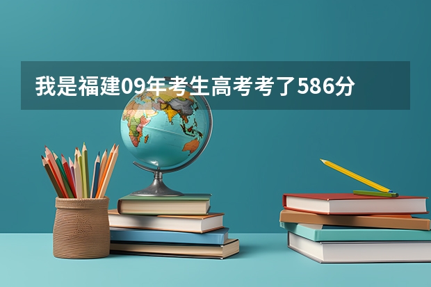 我是福建09年考生高考考了586分能上什么福建本一学校？华侨有希望吗？急！高分悬赏！！
