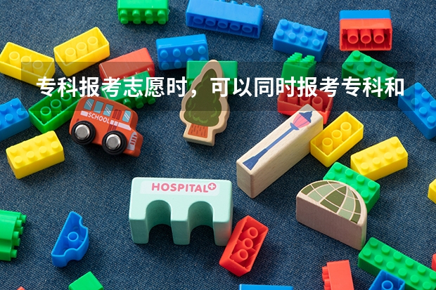专科报考志愿时，可以同时报考专科和本科吗？