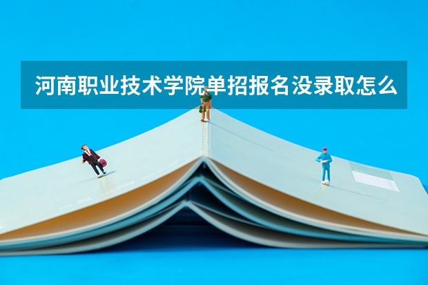 河南职业技术学院单招报名没录取怎么办，可以调剂其他专业吗？