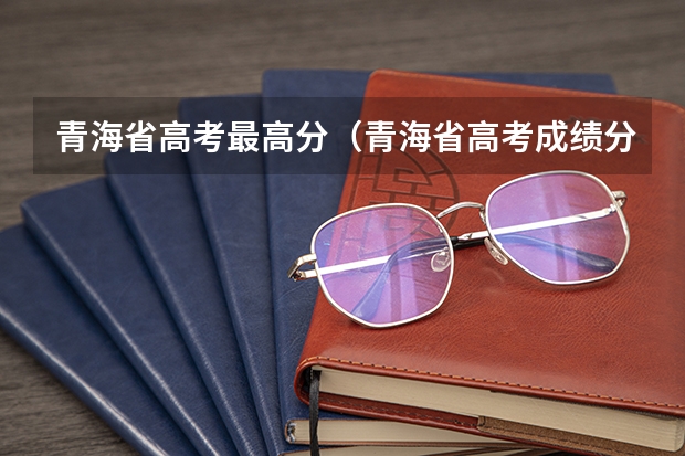 青海省高考最高分（青海省高考成绩分数线）