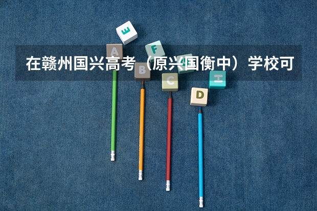 在赣州国兴高考（原兴国衡中）学校可以报考军校吗？