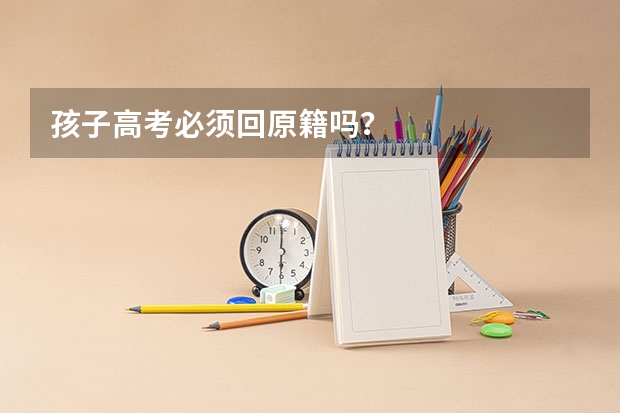 孩子高考必须回原籍吗？