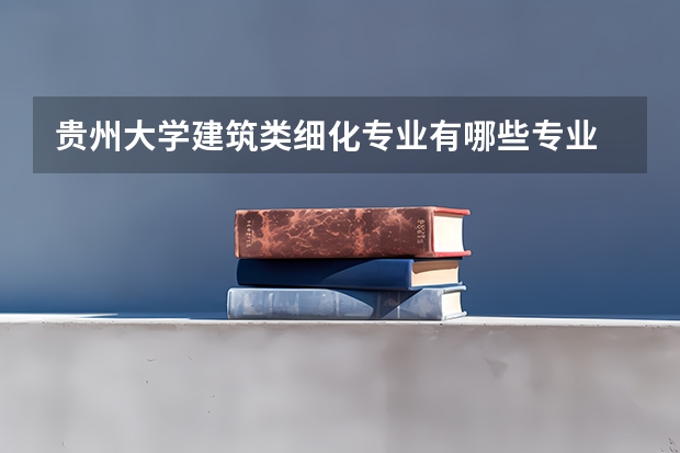 贵州大学建筑类细化专业有哪些专业