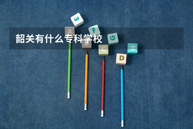 韶关有什么专科学校