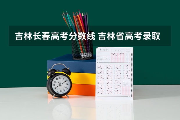 吉林长春高考分数线 吉林省高考录取分数线