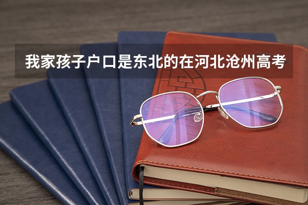 我家孩子户口是东北的在河北沧州高考需要什么条件