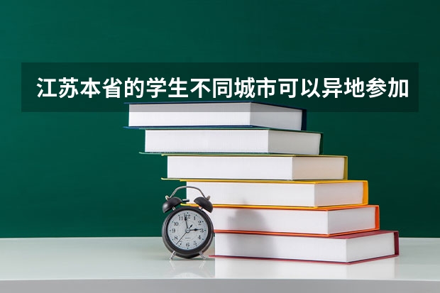 江苏本省的学生不同城市可以异地参加高考吗
