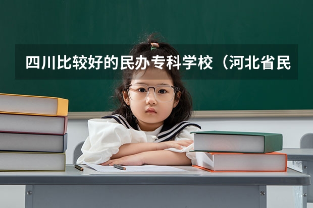 四川比较好的民办专科学校（河北省民办专科学校排名）