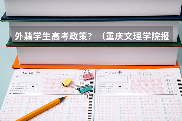 外籍学生高考政策?(重庆文理学院报考政策解读)