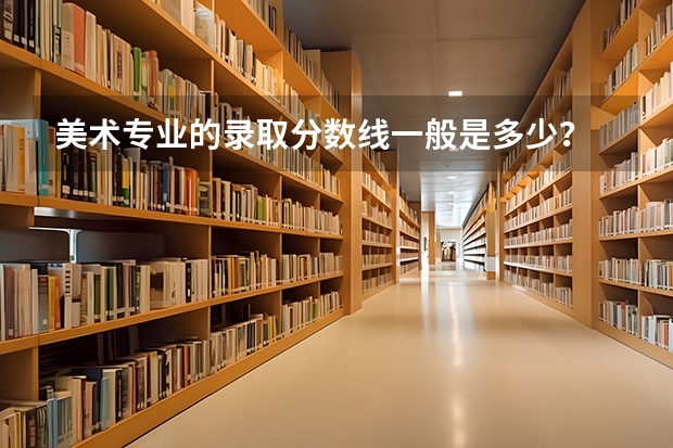 美术专业的录取分数线一般是多少？