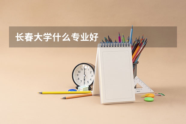 长春大学什么专业好