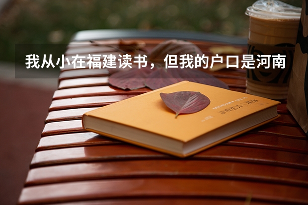 我从小在福建读书，但我的户口是河南的，现在高三想问一下我能参加明年福建的高考吗？