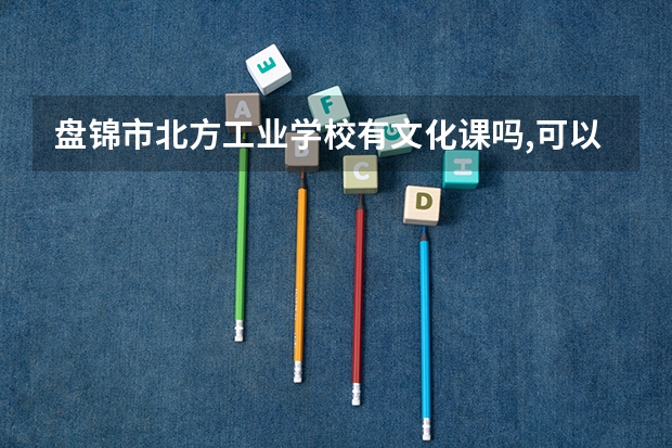 盘锦市北方工业学校有文化课吗,可以高考嘛