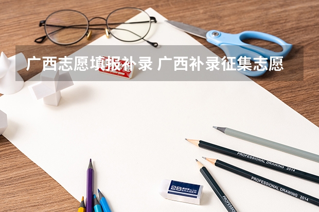 广西志愿填报补录 广西补录征集志愿2023时间