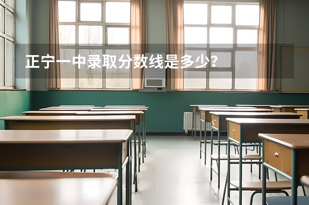 正宁一中录取分数线是多少？