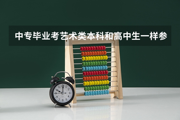 中专毕业考艺术类本科和高中生一样参加高考能过吗