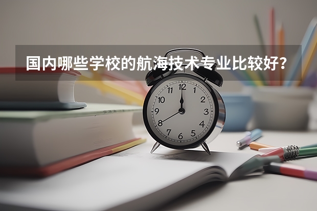 国内哪些学校的航海技术专业比较好？