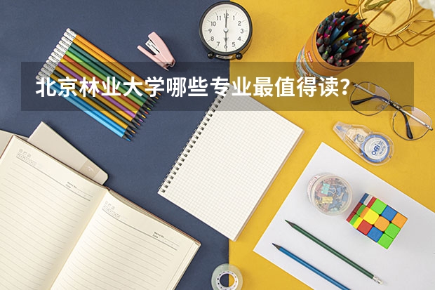 北京林业大学哪些专业最值得读？
