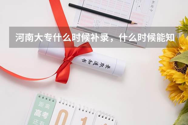 河南大专什么时候补录，什么时候能知道已经被补录学校录取