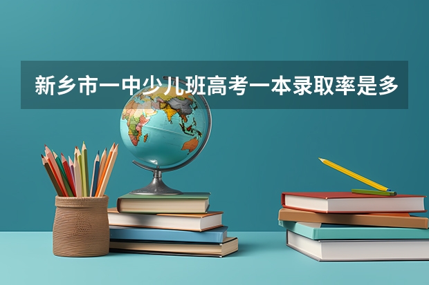 新乡市一中少儿班高考一本录取率是多少