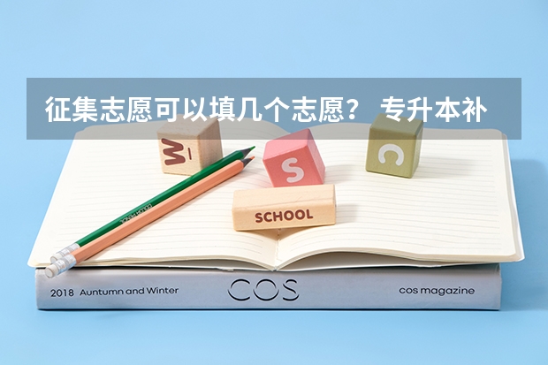 征集志愿可以填几个志愿？ 专升本补录可以填报几个平行志愿
