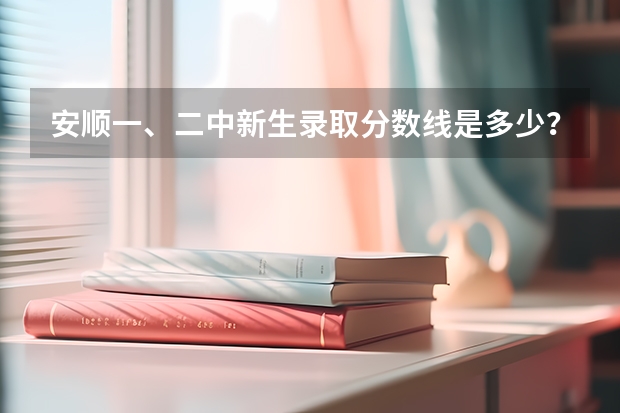 安顺一、二中新生录取分数线是多少？