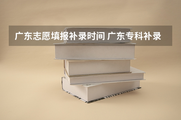 广东志愿填报补录时间 广东专科补录时间流程