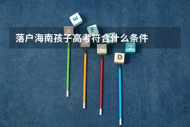 落户海南孩子高考符合什么条件