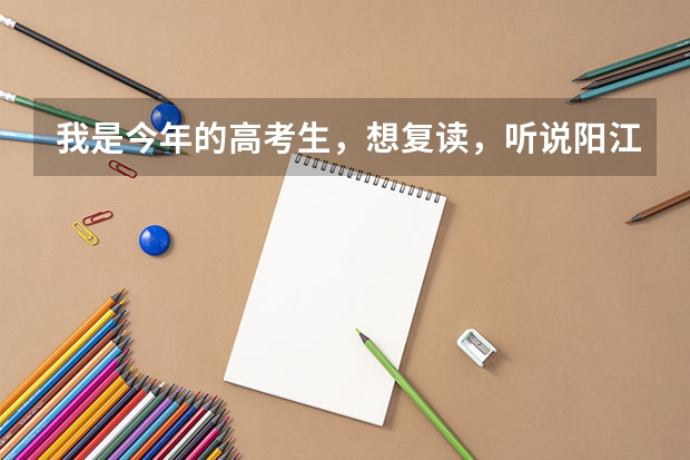 我是今年的高考生，想复读，听说阳江一中今年不收复读生了，是真的吗？