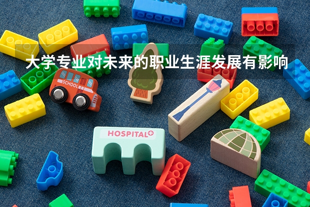 大学专业对未来的职业生涯发展有影响吗？