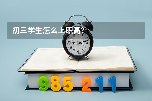 初三学生怎么上职高？