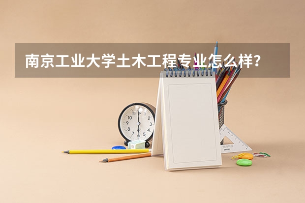 南京工业大学土木工程专业怎么样？