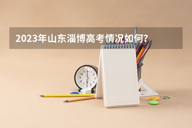 2023年山东淄博高考情况如何？