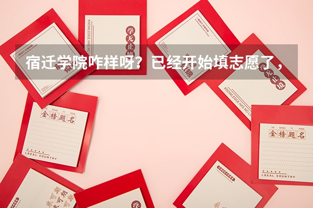 宿迁学院咋样呀？已经开始填志愿了，希望了解的人可以尽快的说一下，谢谢了！ 宿迁中考征求平行志愿计划填报指南