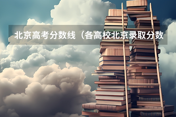 北京高考分数线（各高校北京录取分数线）
