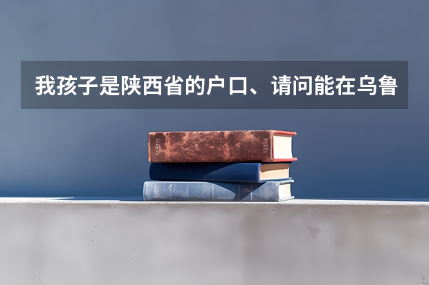 我孩子是陕西省的户口、请问能在乌鲁木齐阜康市高考吗？